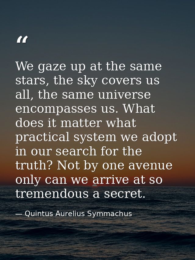 We gaze up at the same stars, the sky covers us all, the same universe encompasses us. What does it matter what practica — Quintus Aurelius Symmachus