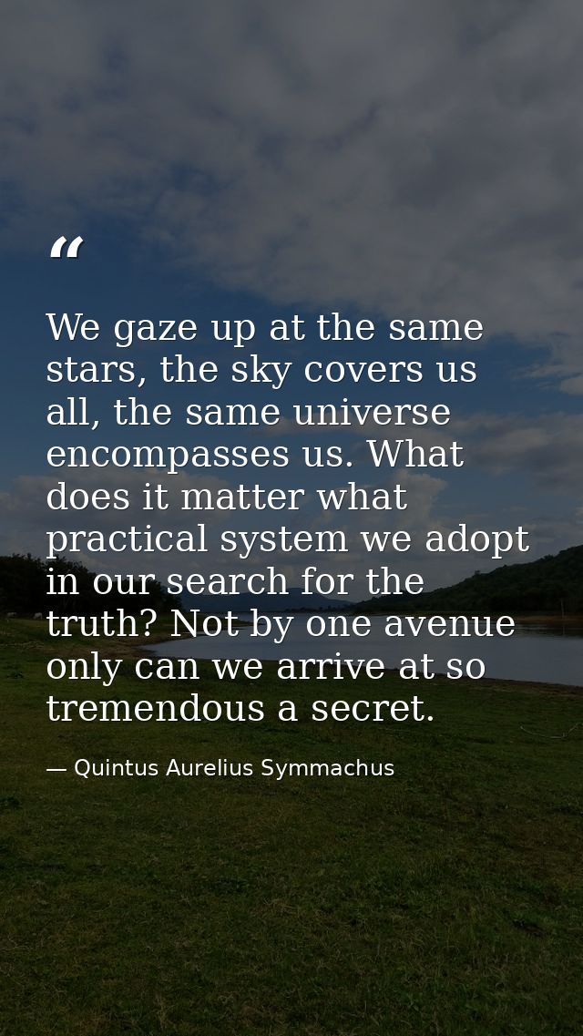 We gaze up at the same stars, the sky covers us all, the same universe encompasses us. What does it matter what practica — Quintus Aurelius Symmachus