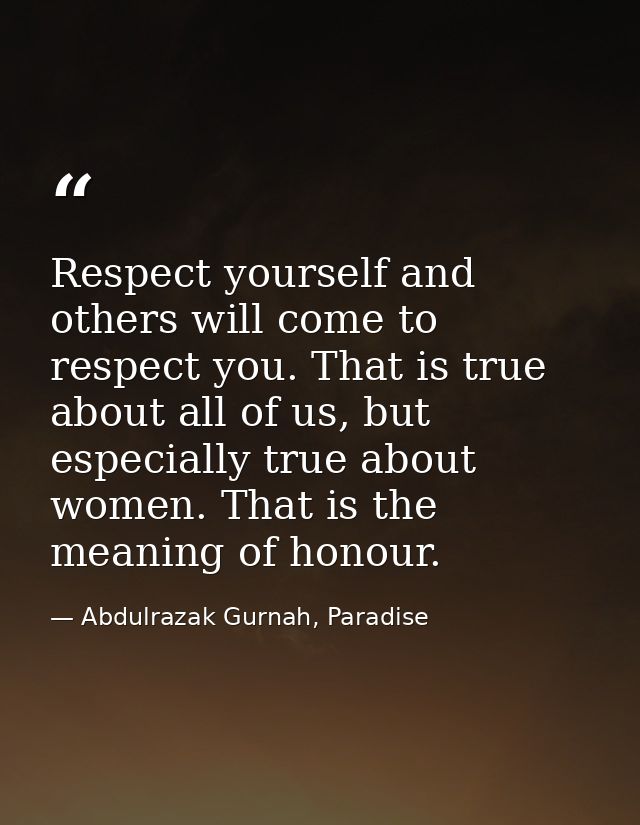 Respect yourself and others will come to respect you. That is true about all of us, but especially true about women. Tha — Abdulrazak Gurnah, Paradise