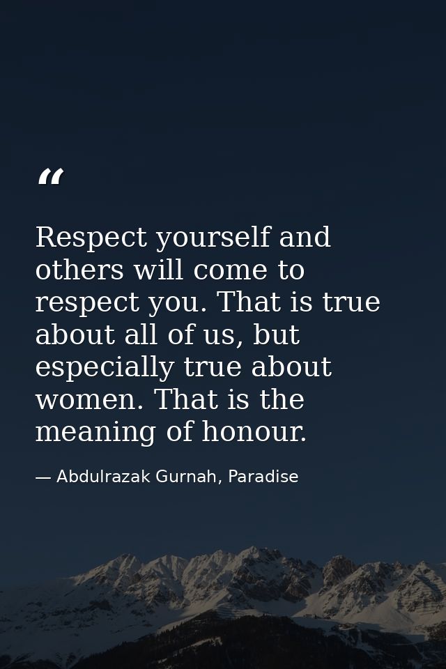 Respect yourself and others will come to respect you. That is true about all of us, but especially true about women. Tha — Abdulrazak Gurnah, Paradise