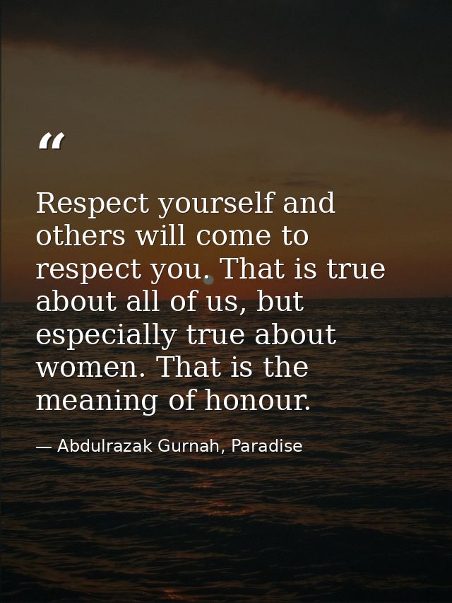 Respect yourself and others will come to respect you. That is true about all of us, but especially true about women. Tha — Abdulrazak Gurnah, Paradise