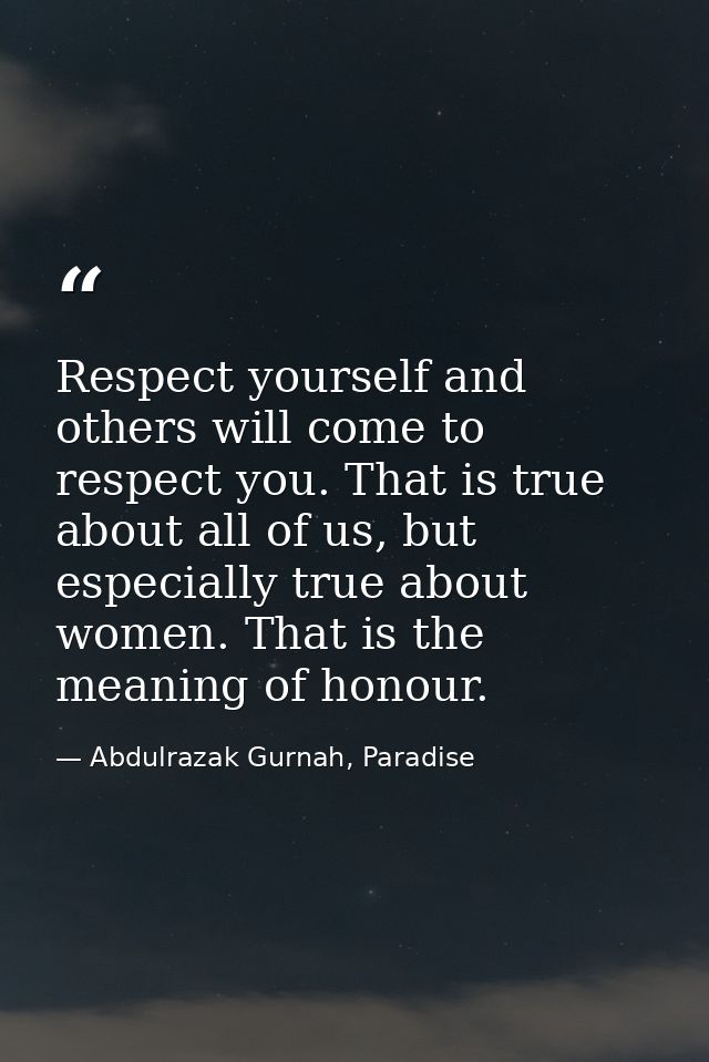 Respect yourself and others will come to respect you. That is true about all of us, but especially true about women. Tha — Abdulrazak Gurnah, Paradise