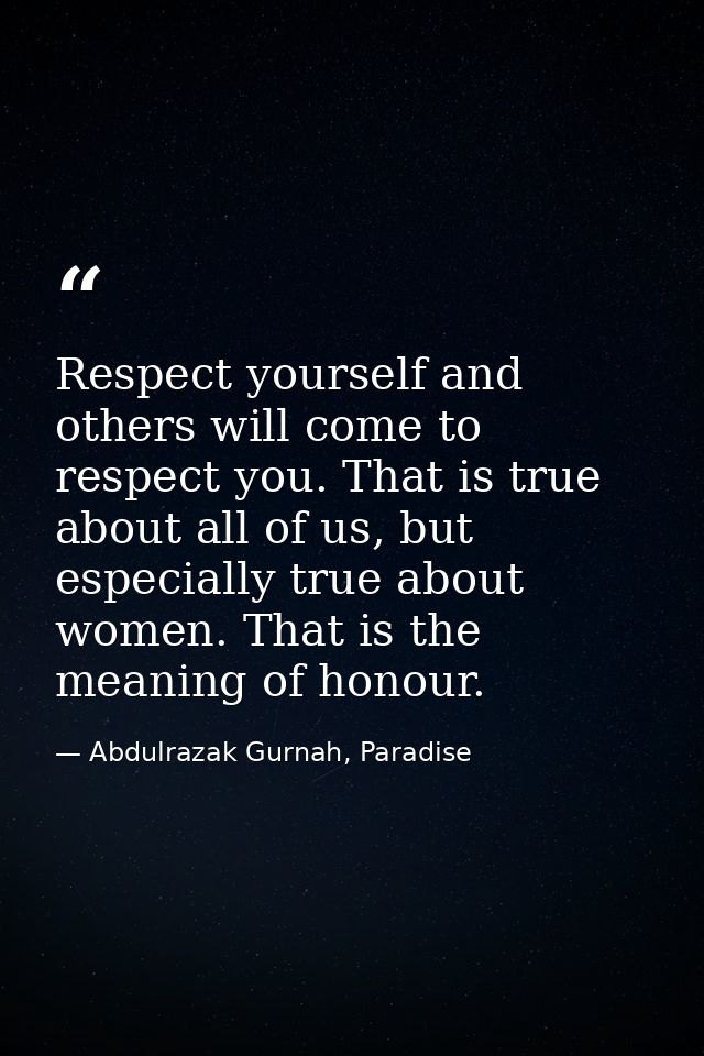 Respect yourself and others will come to respect you. That is true about all of us, but especially true about women. Tha — Abdulrazak Gurnah, Paradise