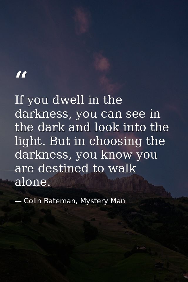 If you dwell in the darkness, you can see in the dark and look into the light. But in choosing the darkness, you know yo — Colin Bateman, Mystery Man