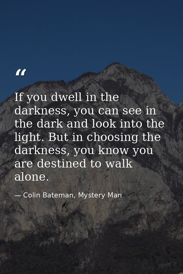 If you dwell in the darkness, you can see in the dark and look into the light. But in choosing the darkness, you know yo — Colin Bateman, Mystery Man