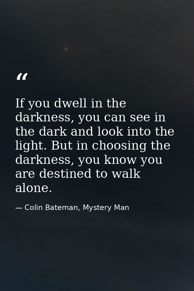If you dwell in the darkness, you can see in the dark and look into the light. But in choosing the darkness, you know yo — Colin Bateman, Mystery Man