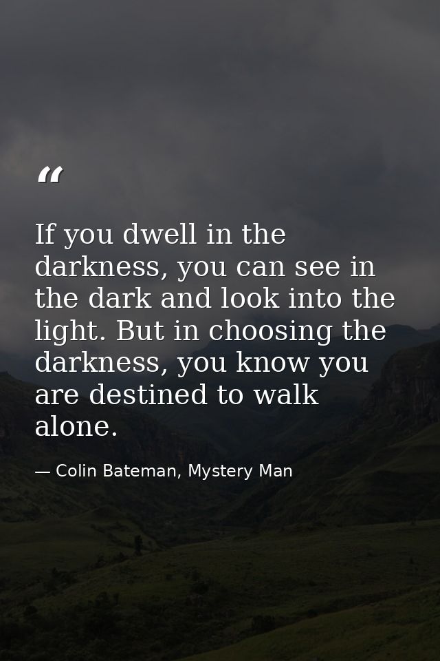 If you dwell in the darkness, you can see in the dark and look into the light. But in choosing the darkness, you know yo — Colin Bateman, Mystery Man