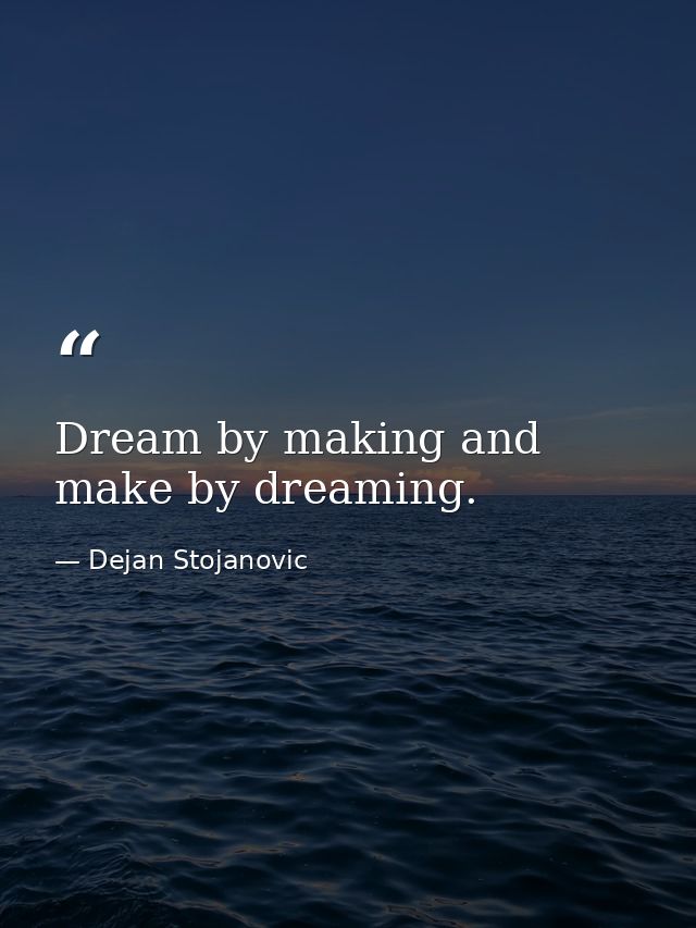 Dream by making and make by dreaming. — Dejan Stojanovic