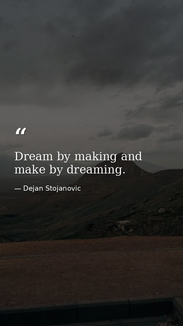 Dream by making and make by dreaming. — Dejan Stojanovic