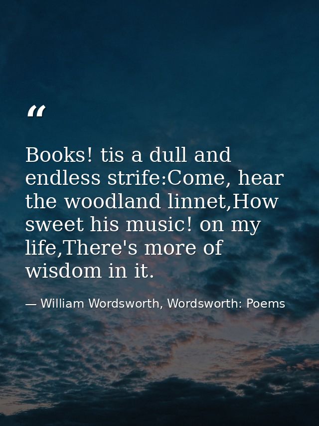Books! tis a dull and endless strife:Come, hear the woodland linnet,How sweet his music! on my life,There's more of wisd — William Wordsworth, Wordsworth: Poems