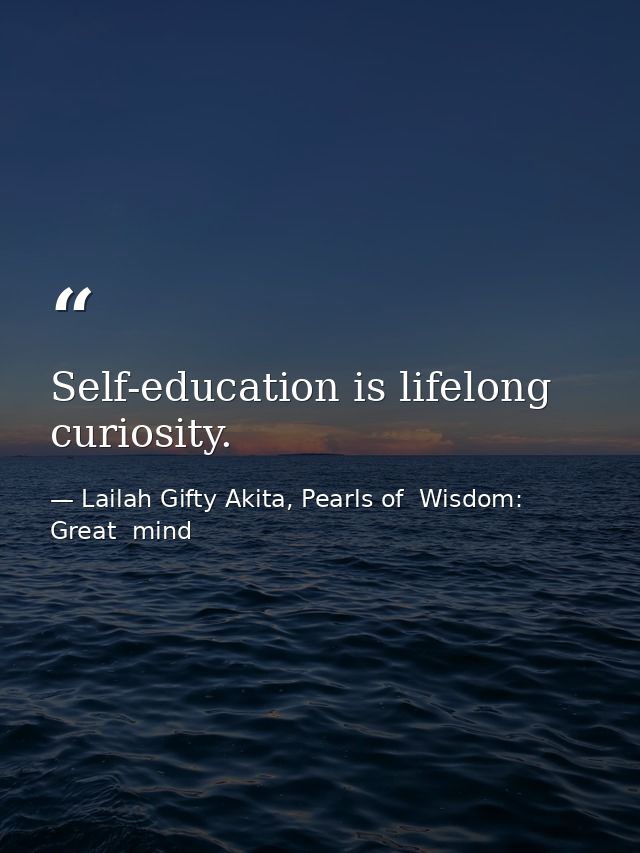 Self-education is lifelong curiosity. — Lailah Gifty Akita, Pearls of  Wisdom: Great  mind