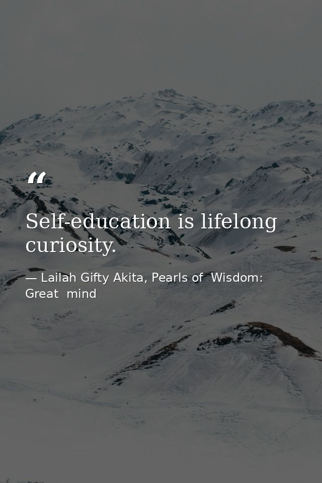 Self-education is lifelong curiosity. — Lailah Gifty Akita, Pearls of  Wisdom: Great  mind