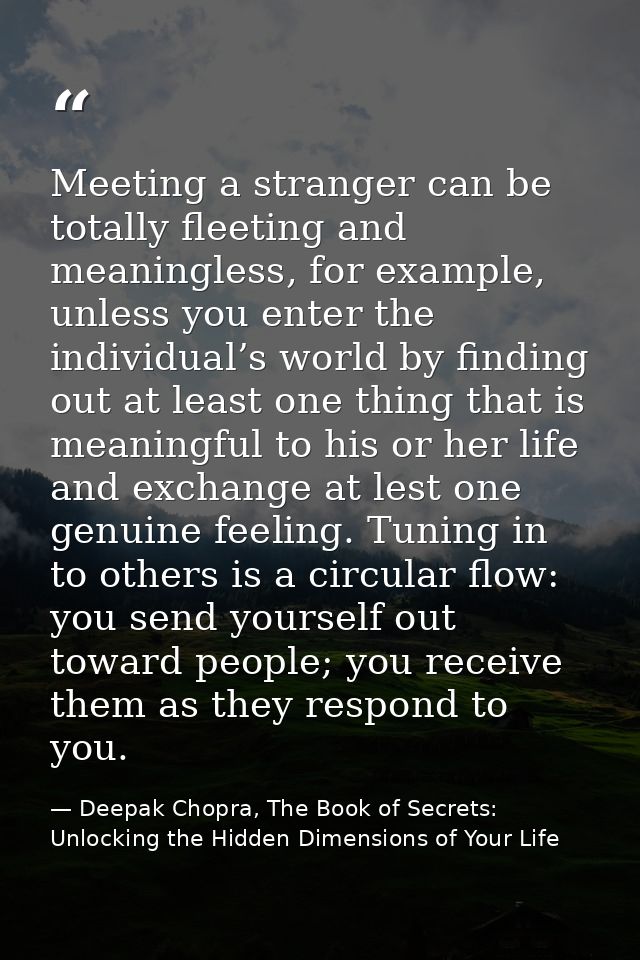 Meeting a stranger can be totally fleeting and meaningless, for example, unless you enter the individual’s world by find — Deepak Chopra, The Book of Secrets: Unlocking the Hidden Dimensions of Your Life