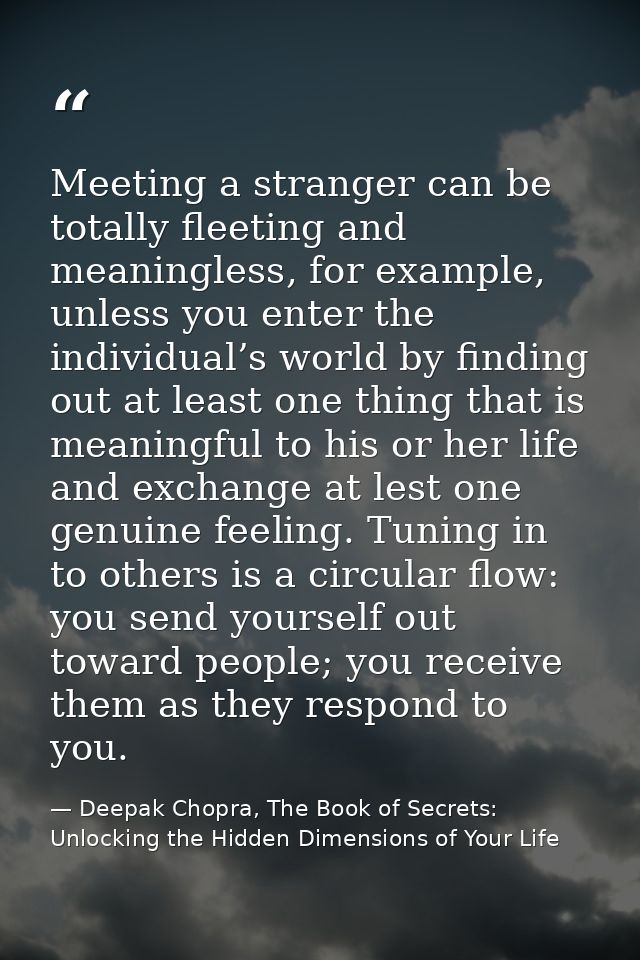 Meeting a stranger can be totally fleeting and meaningless, for example, unless you enter the individual’s world by find — Deepak Chopra, The Book of Secrets: Unlocking the Hidden Dimensions of Your Life