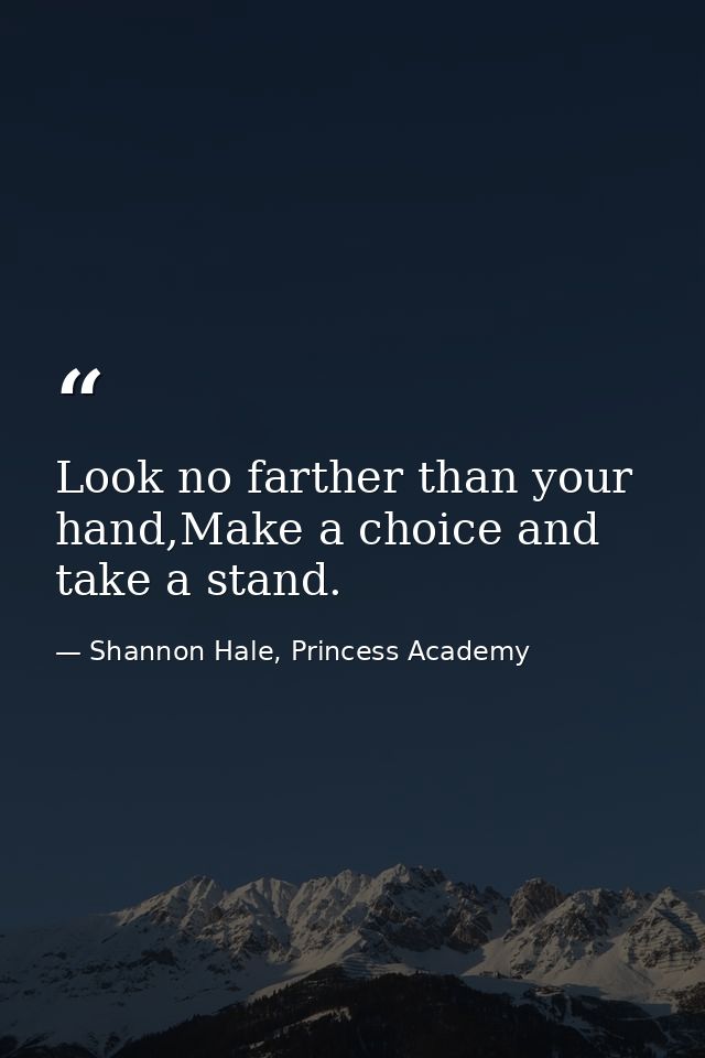 Look no farther than your hand,Make a choice and take a stand. — Shannon Hale, Princess Academy