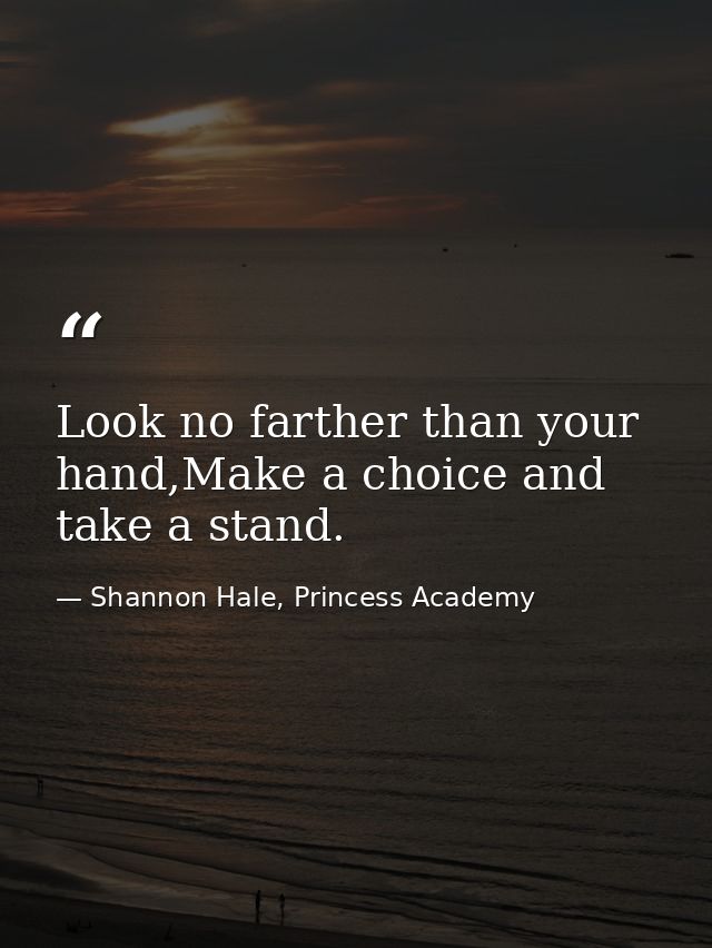 Look no farther than your hand,Make a choice and take a stand. — Shannon Hale, Princess Academy