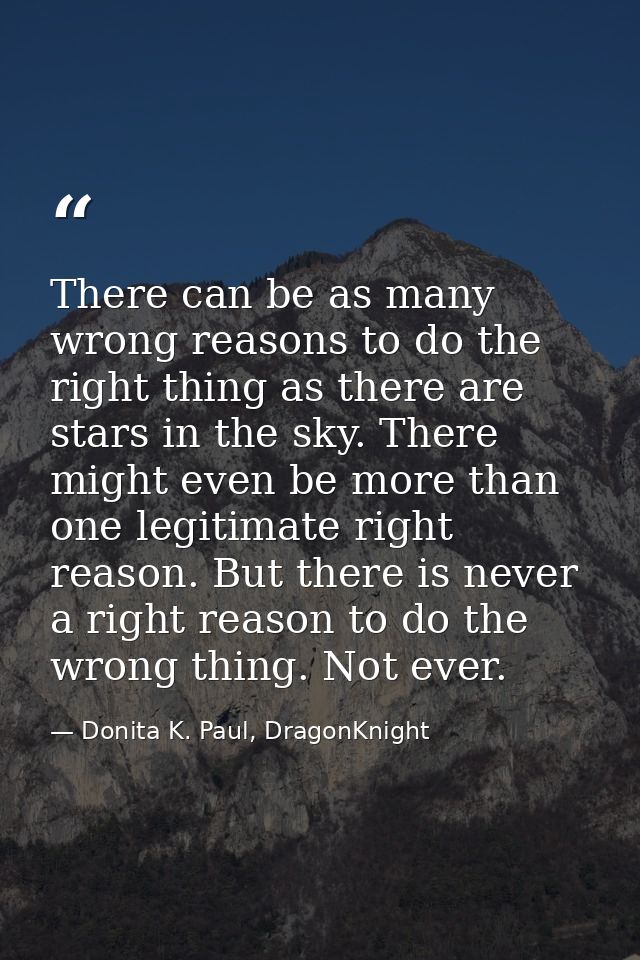There can be as many wrong reasons to do the right thing as there are stars in the sky. There might even be more than on — Donita K. Paul, DragonKnight