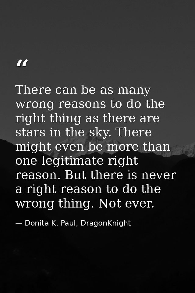 There can be as many wrong reasons to do the right thing as there are stars in the sky. There might even be more than on — Donita K. Paul, DragonKnight
