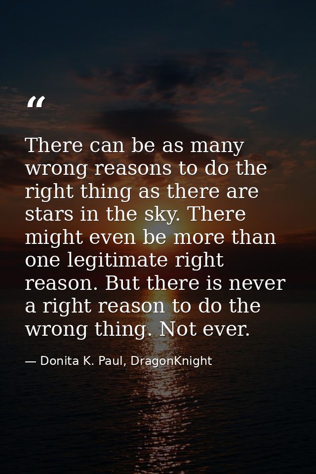 There can be as many wrong reasons to do the right thing as there are stars in the sky. There might even be more than on — Donita K. Paul, DragonKnight