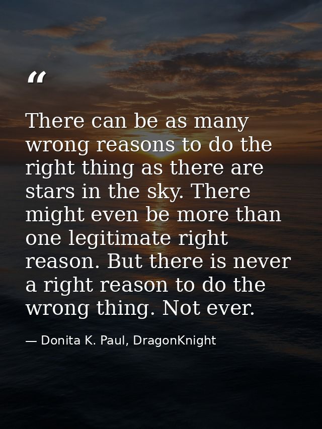 There can be as many wrong reasons to do the right thing as there are stars in the sky. There might even be more than on — Donita K. Paul, DragonKnight