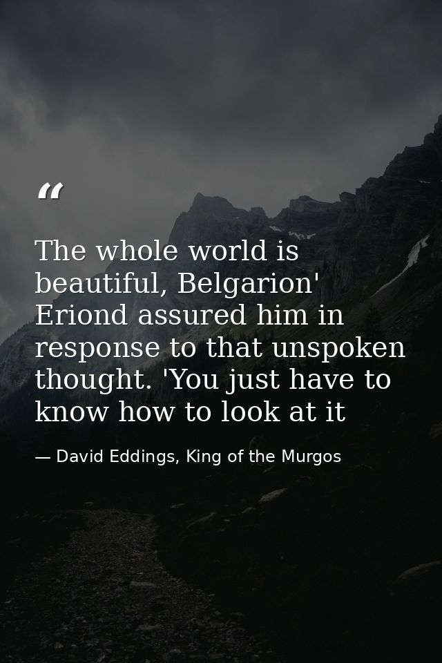 The whole world is beautiful, Belgarion' Eriond assured him in response to that unspoken thought. 'You just have to know — David Eddings, King of the Murgos