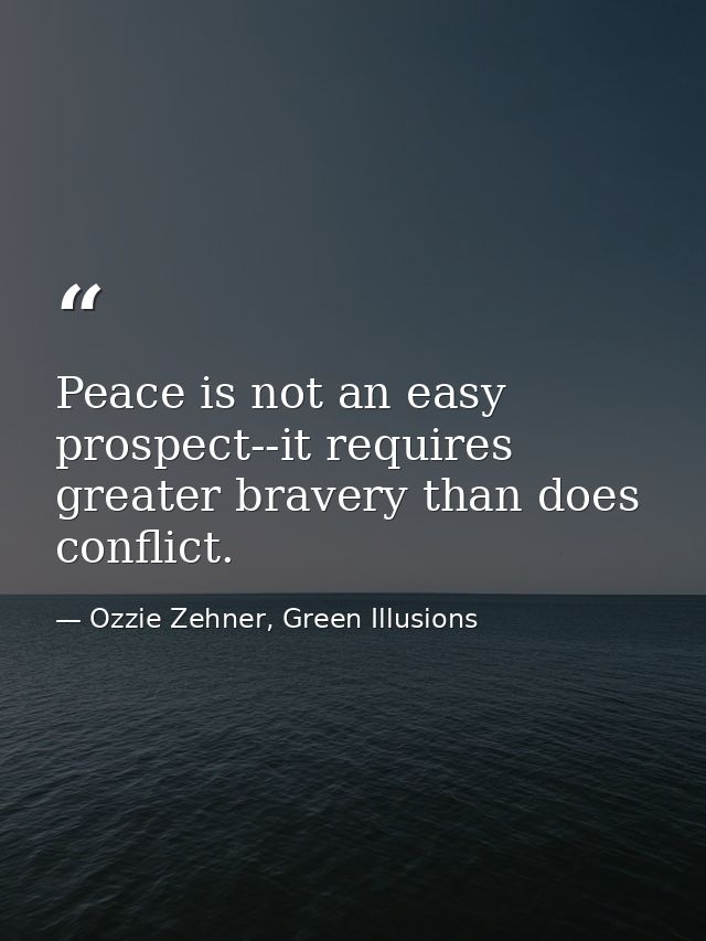 Peace is not an easy prospect--it requires greater bravery than does conflict. — Ozzie Zehner, Green Illusions