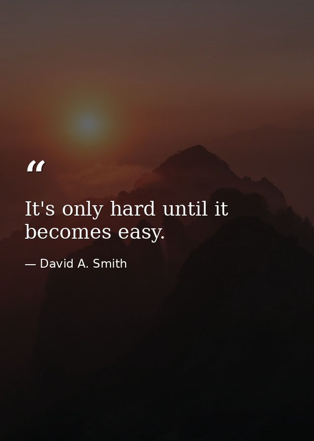 It's only hard until it becomes easy. — David A. Smith