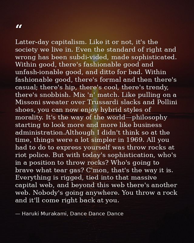 Latter-day capitalism. Like it or not, it's the society we live in. Even the standard of right and wrong has been subdi- — Haruki Murakami, Dance Dance Dance