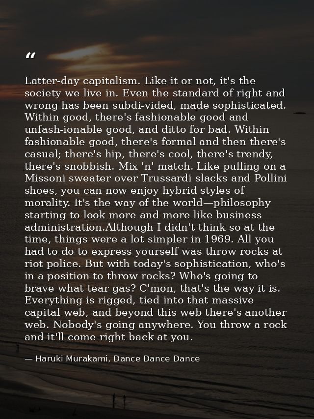 Latter-day capitalism. Like it or not, it's the society we live in. Even the standard of right and wrong has been subdi- — Haruki Murakami, Dance Dance Dance