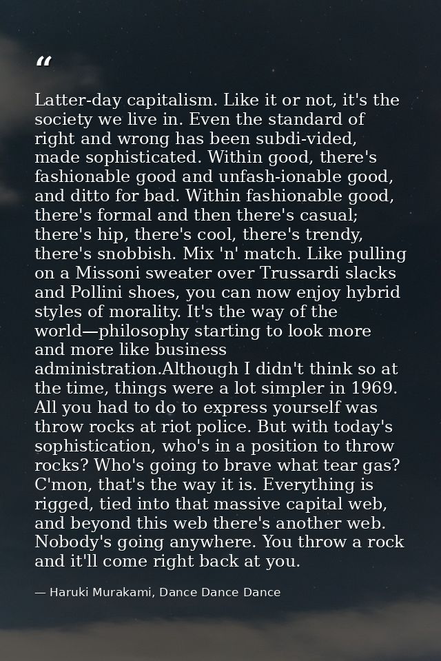 Latter-day capitalism. Like it or not, it's the society we live in. Even the standard of right and wrong has been subdi- — Haruki Murakami, Dance Dance Dance