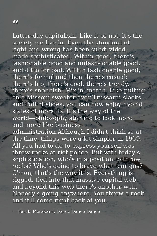 Latter-day capitalism. Like it or not, it's the society we live in. Even the standard of right and wrong has been subdi- — Haruki Murakami, Dance Dance Dance