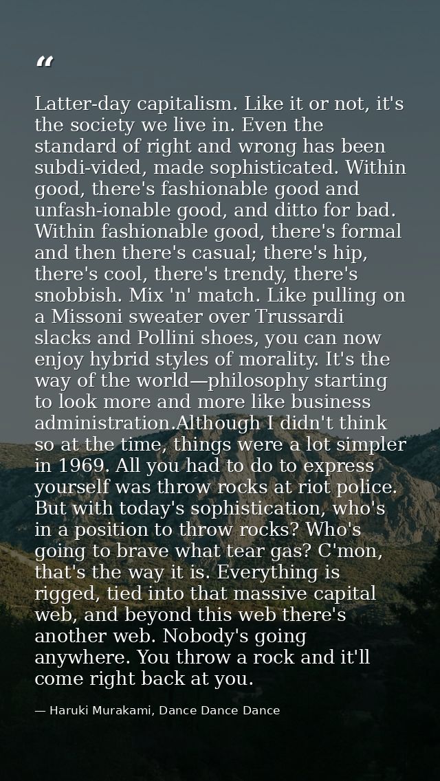 Latter-day capitalism. Like it or not, it's the society we live in. Even the standard of right and wrong has been subdi- — Haruki Murakami, Dance Dance Dance