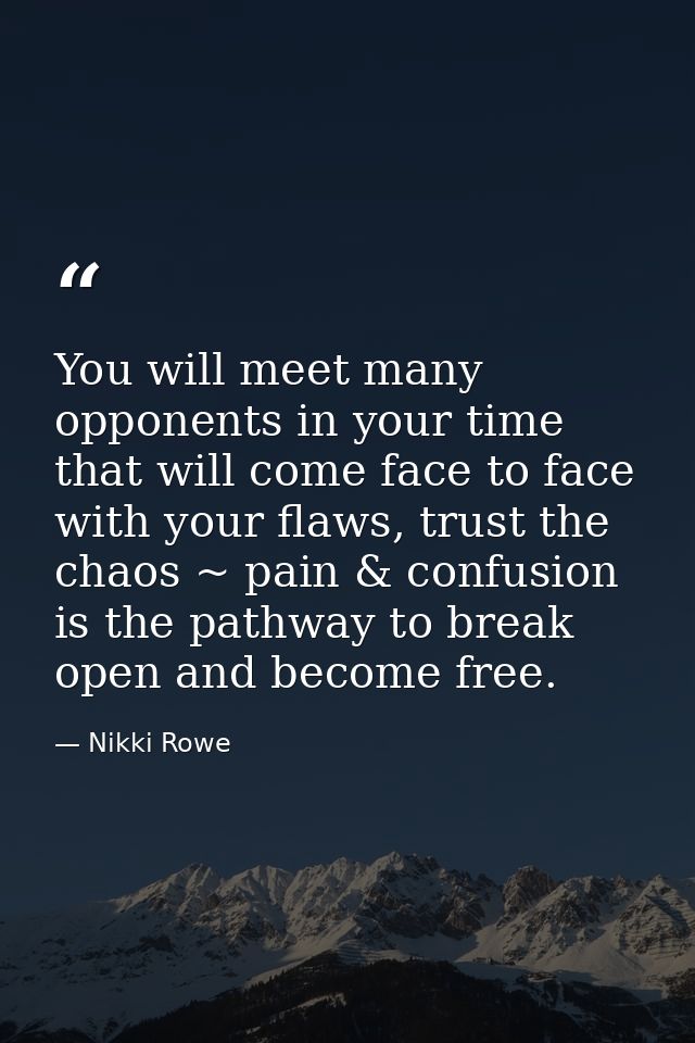 You will meet many opponents in your time that will come face to face with your flaws, trust the chaos ~ pain & confusio — Nikki Rowe