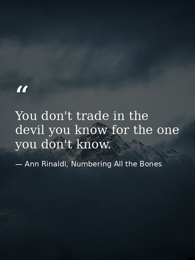 You don't trade in the devil you know for the one you don't know. — Ann Rinaldi, Numbering All the Bones