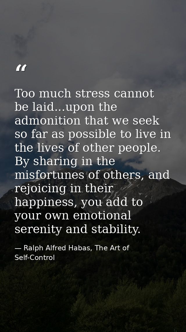 Too much stress cannot be laid...upon the admonition that we seek so far as possible to live in the lives of other peopl — Ralph Alfred Habas, The Art of Self-Control