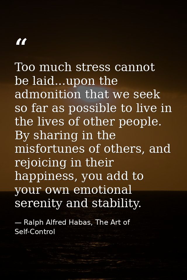Too much stress cannot be laid...upon the admonition that we seek so far as possible to live in the lives of other peopl — Ralph Alfred Habas, The Art of Self-Control