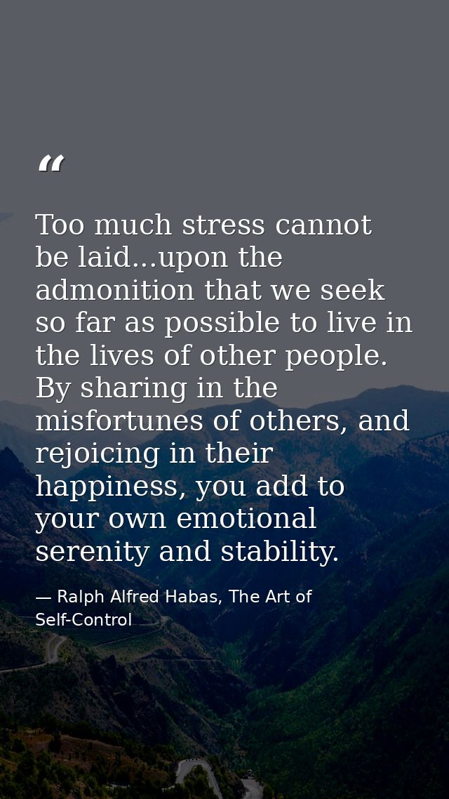 Too much stress cannot be laid...upon the admonition that we seek so far as possible to live in the lives of other peopl — Ralph Alfred Habas, The Art of Self-Control