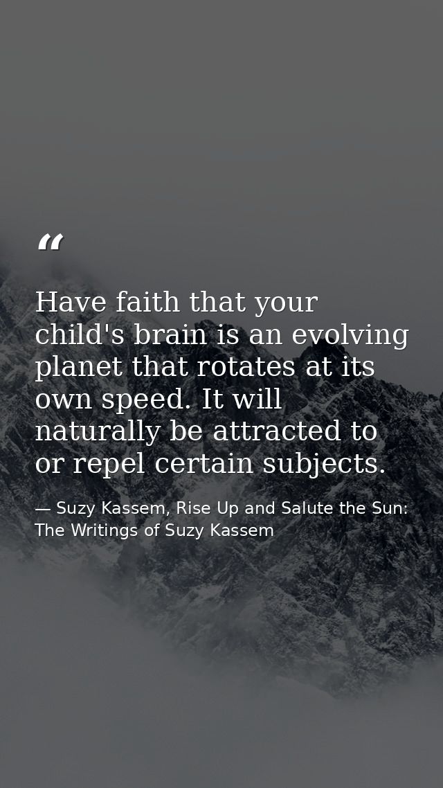 Have faith that your child's brain is an evolving planet that rotates at its own speed. It will naturally be attracted t — Suzy Kassem, Rise Up and Salute the Sun: The Writings of Suzy Kassem