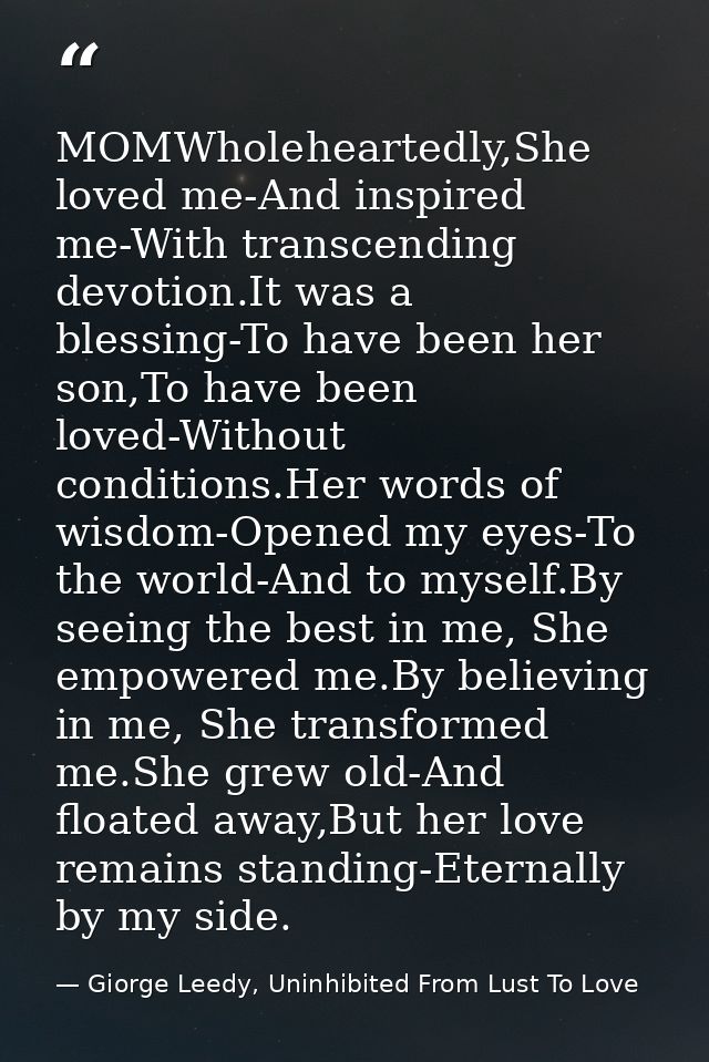 MOMWholeheartedly,She loved me-And inspired me-With transcending devotion.It was a blessing-To have been her son,To have — Giorge Leedy, Uninhibited From Lust To Love
