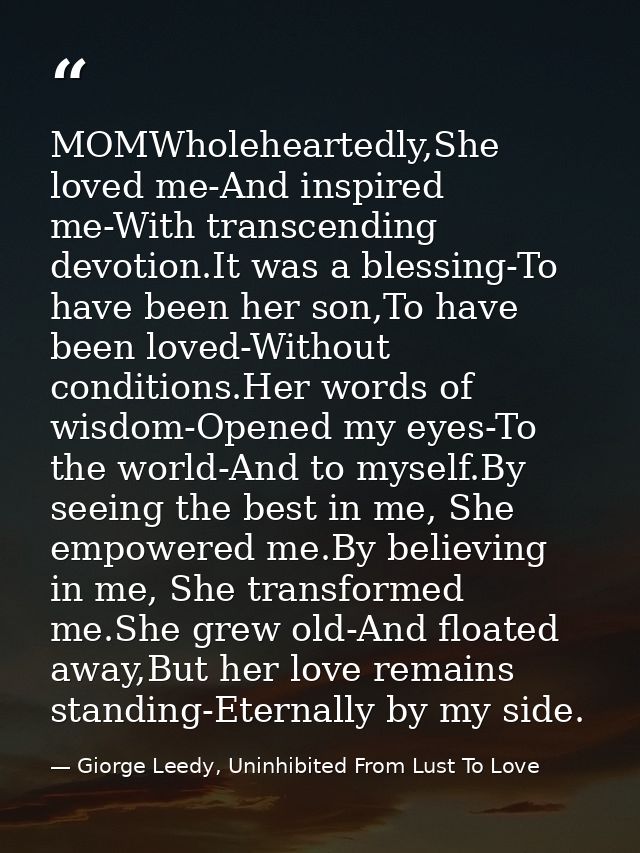 MOMWholeheartedly,She loved me-And inspired me-With transcending devotion.It was a blessing-To have been her son,To have — Giorge Leedy, Uninhibited From Lust To Love