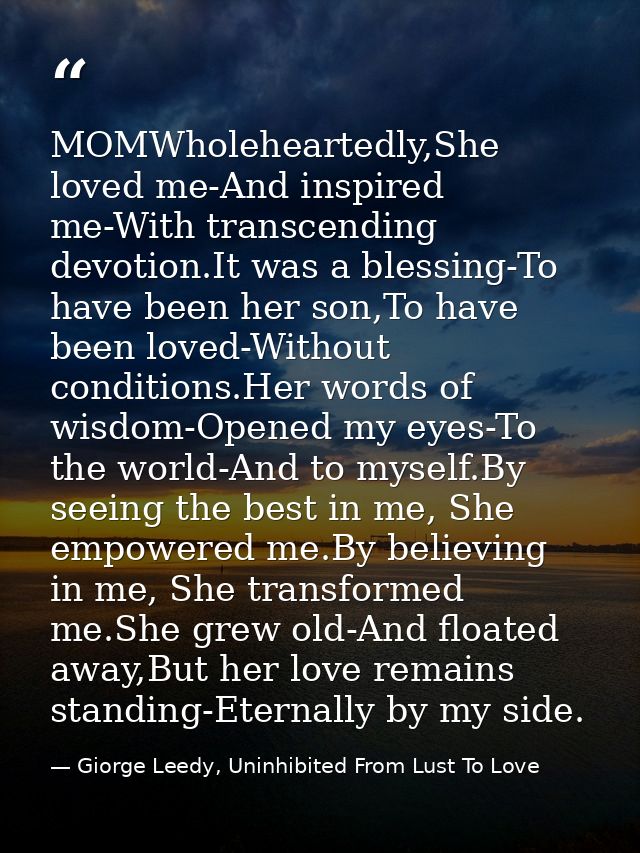 MOMWholeheartedly,She loved me-And inspired me-With transcending devotion.It was a blessing-To have been her son,To have — Giorge Leedy, Uninhibited From Lust To Love