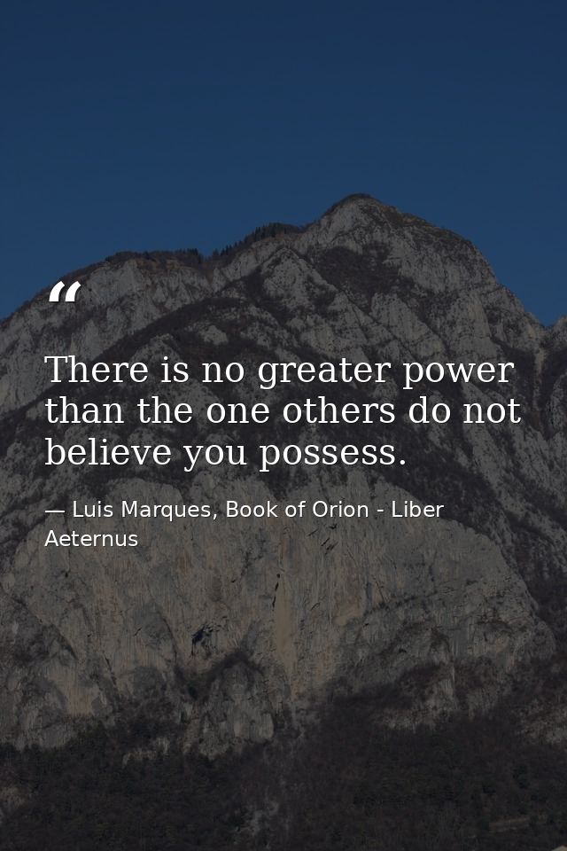 There is no greater power than the one others do not believe you possess. — Luis Marques, Book of Orion - Liber Aeternus