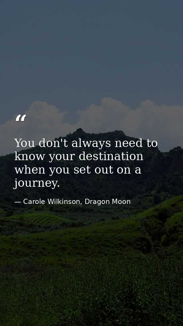 You don't always need to know your destination when you set out on a journey. — Carole Wilkinson, Dragon Moon