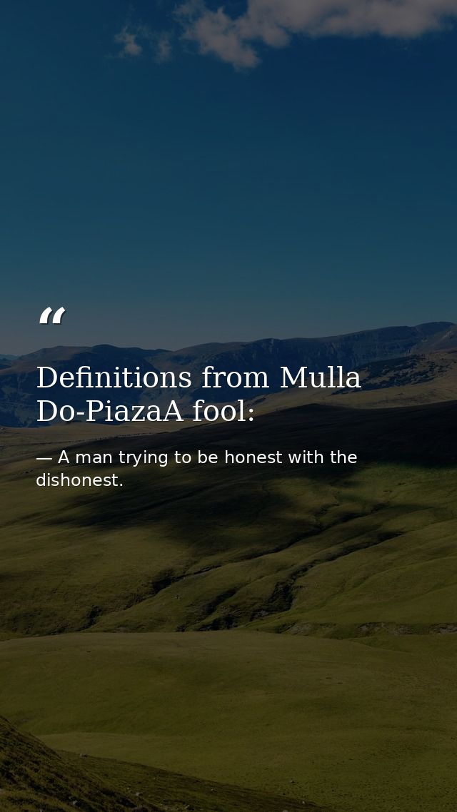 Definitions from Mulla Do-PiazaA fool: — A man trying to be honest with the dishonest.