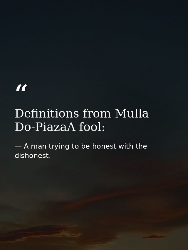 Definitions from Mulla Do-PiazaA fool: — A man trying to be honest with the dishonest.