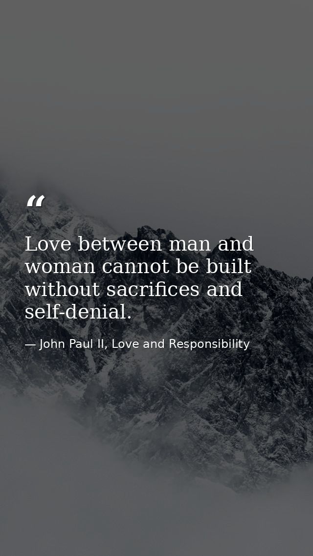 Love between man and woman cannot be built without sacrifices and self-denial. — John Paul II, Love and Responsibility