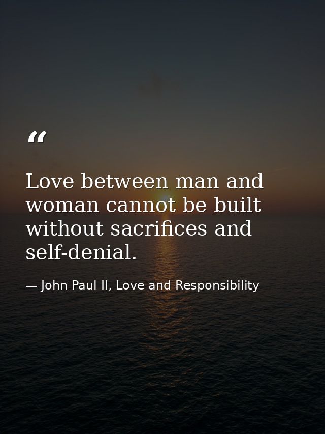 Love between man and woman cannot be built without sacrifices and self-denial. — John Paul II, Love and Responsibility