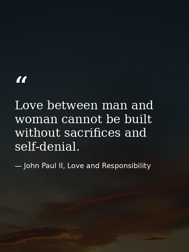 Love between man and woman cannot be built without sacrifices and self-denial. — John Paul II, Love and Responsibility