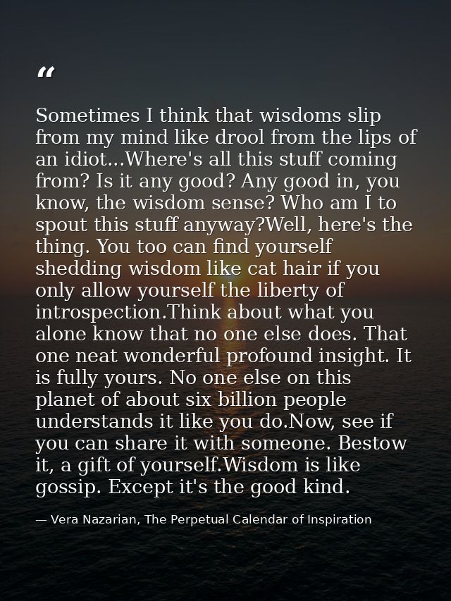 Sometimes I think that wisdoms slip from my mind like drool from the lips of an idiot...Where's all this stuff coming fr — Vera Nazarian, The Perpetual Calendar of Inspiration