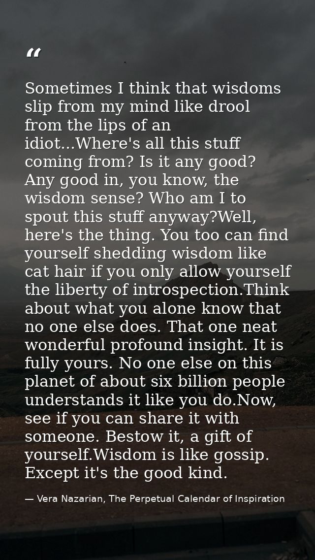Sometimes I think that wisdoms slip from my mind like drool from the lips of an idiot...Where's all this stuff coming fr — Vera Nazarian, The Perpetual Calendar of Inspiration